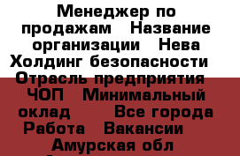 Менеджер по продажам › Название организации ­ Нева Холдинг безопасности › Отрасль предприятия ­ ЧОП › Минимальный оклад ­ 1 - Все города Работа » Вакансии   . Амурская обл.,Архаринский р-н